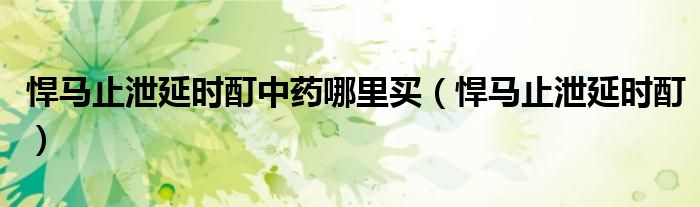 悍馬止泄延時(shí)酊中藥哪里買（悍馬止泄延時(shí)酊）