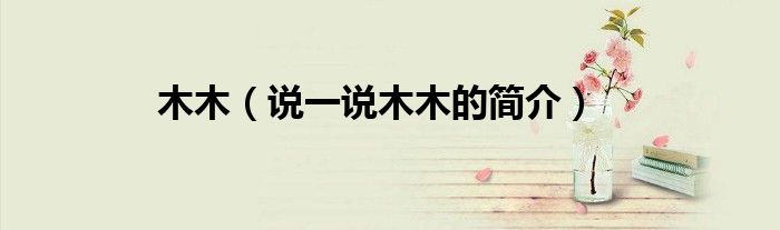 木木（說一說木木的簡介）