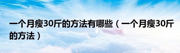 一個月瘦30斤的方法有哪些（一個月瘦30斤的方法）