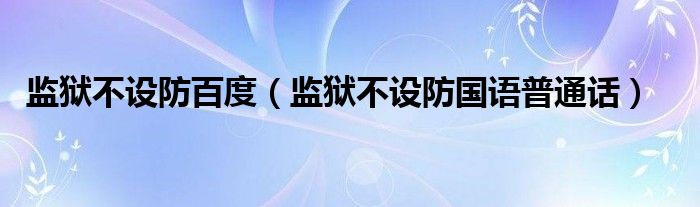 監(jiān)獄不設(shè)防百度（監(jiān)獄不設(shè)防國(guó)語普通話）