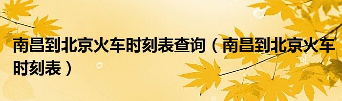 南昌到北京火車時(shí)刻表查詢（南昌到北京火車時(shí)刻表）