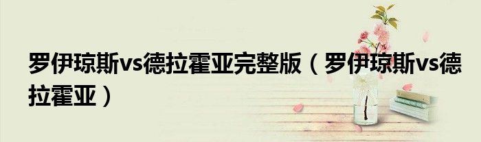 羅伊瓊斯vs德拉霍亞完整版（羅伊瓊斯vs德拉霍亞）