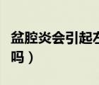 盆腔炎會引起左下腹疼嗎（盆腔炎會引起腰疼嗎）