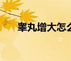 睪丸增大怎么回事（睪丸增大的原因）