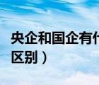 央企和國企有什么區(qū)別呀（央企和國企有什么區(qū)別）
