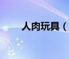 人肉玩具（說一說人肉玩具的簡介）