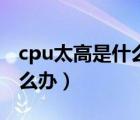 cpu太高是什么原因（cpu過高電腦反應(yīng)慢怎么辦）