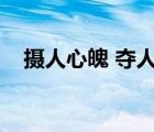 攝人心魄 奪人心魂什么意思（攝人心魄）