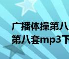 廣播體操第八套mp3下載百度云（廣播體操第八套mp3下載）