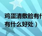 雞蛋清敷臉有什么好處多久一次（雞蛋清敷臉有什么好處）