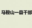 馬鞍山一縣干部公示（馬鞍山干部在線學(xué)習(xí)）