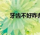 牙齒不好咋辦（牙齒不好是怎么回事）