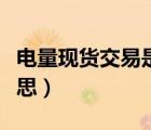電量現(xiàn)貨交易是什么意思（現(xiàn)貨交易是什么意思）