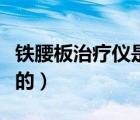 鐵腰板治療儀是真是假（鐵腰板治療儀是騙人的）