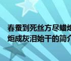 春蠶到死絲方盡蠟炬成灰淚始干（說一說春蠶到死絲方盡蠟炬成灰淚始干的簡介）