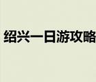 紹興一日游攻略詳細（紹興景點一日游攻略）