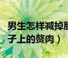 男生怎樣減掉肚子上的贅肉（男生怎么減掉肚子上的贅肉）