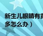 新生兒眼睛有黃眼屎多怎么回事（新生兒眼屎多怎么辦）