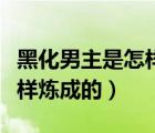 黑化男主是怎樣煉成的風(fēng)吃風(fēng)（黑化男主是怎樣煉成的）