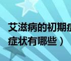 艾滋病的初期癥狀有哪些表現(xiàn)（艾滋病的初期癥狀有哪些）