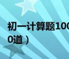 初一計算題100道及答案（初中數(shù)學計算題100道）