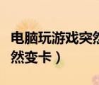 電腦玩游戲突然變卡了怎么辦（電腦玩游戲突然變卡）