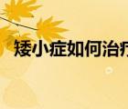 矮小癥如何治療的視頻（矮小癥如何治療）