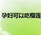 孕婦可以吃榴蓮嗎中期（孕婦可以吃榴蓮嗎）