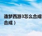 造夢(mèng)西游3怎么合成極品太極八卦（造夢(mèng)西游3太極八卦怎么合成）