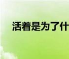 活著是為了什么原唱（活著是為了什么）