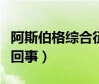 阿斯伯格綜合征簡(jiǎn)介（阿斯伯格綜合征是怎么回事）