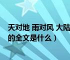 天對(duì)地 雨對(duì)風(fēng) 大陸對(duì)長(zhǎng)空 全文（天對(duì)地雨對(duì)風(fēng)大陸對(duì)長(zhǎng)空的全文是什么）