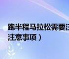 跑半程馬拉松需要注意什么（跑馬拉松(半程)有那些技巧或注意事項(xiàng)）