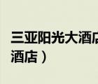 三亞陽(yáng)光大酒店附近景點(diǎn)有哪些（三亞陽(yáng)光大酒店）
