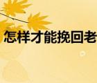 怎樣才能挽回老婆的心（怎么挽回老婆的心）