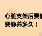 心臟支架后要靜養(yǎng)多久可以同房（心臟支架后要靜養(yǎng)多久）