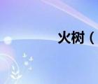 火樹(shù)（說(shuō)一說(shuō)火樹(shù)的簡(jiǎn)介）