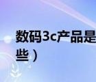 數(shù)碼3c產(chǎn)品是什么意思（3c數(shù)碼產(chǎn)品包括哪些）