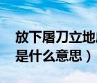 放下屠刀立地成佛反駁（放下屠刀 立地成佛是什么意思）