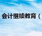 會計繼續(xù)教育（說一說會計繼續(xù)教育的簡介）