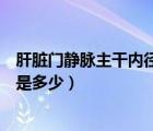 肝臟門(mén)靜脈主干內(nèi)徑正常值是多少（門(mén)靜脈主干內(nèi)徑正常值是多少）