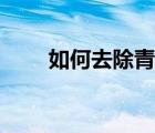 如何去除青春痘（如何減少青春痘）