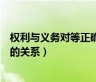 權(quán)利與義務(wù)對(duì)等正確嗎（如何正確理解法律權(quán)利與法律義務(wù)的關(guān)系）