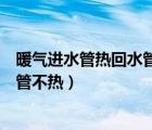 暖氣進水管熱回水管不熱是怎么回事兒（暖氣進水管熱回水管不熱）