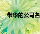 帶華的公司名字大全（帶華的公司名字）