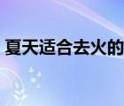 夏天適合去火的茶（夏天去火喝什么茶最好）