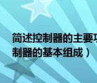 簡述控制器的主要功能（控制器的基本功能是什么  簡述控制器的基本組成）