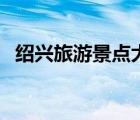 紹興旅游景點大全（紹興一日游最佳景點）