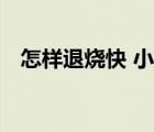 怎樣退燒快 小兒 感冒發(fā)燒（怎樣退燒快）