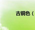 古銅色（說一說古銅色的簡介）